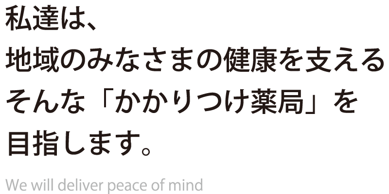 私達は、地域のみなさまの健康を支えるそんな「かかりつけ薬局」を目指します。