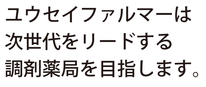 ユウセイファルマーは次世代をリードする調剤薬局を目指します。